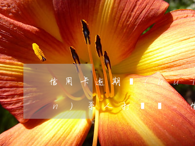 信用卡逾期會(huì)給緊急聯(lián)系人打電話-信用卡逾期會(huì)給緊急聯(lián)系人打電話嗎