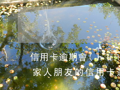 信用卡逾期會(huì)聯(lián)系家人(朋友的信用卡逾期了聯(lián)系人受牽連嗎)