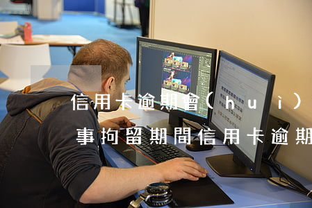 信用卡逾期會(huì)被拘留幾次-被刑事拘留期間信用卡逾期