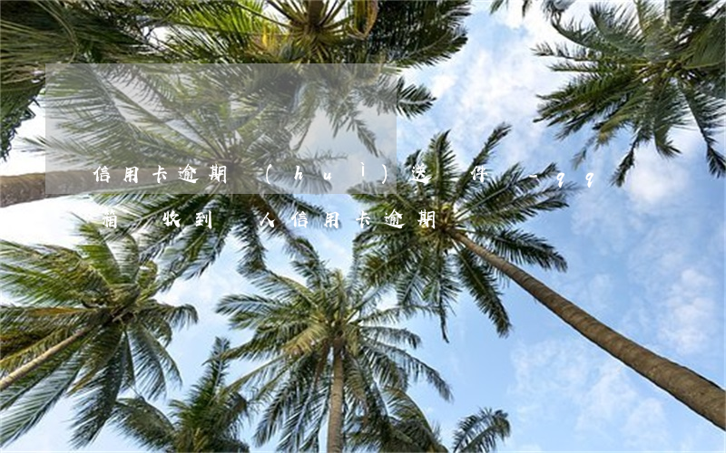 信用卡逾期會(huì)送郵件嗎-qq郵箱總收到別人信用卡逾期