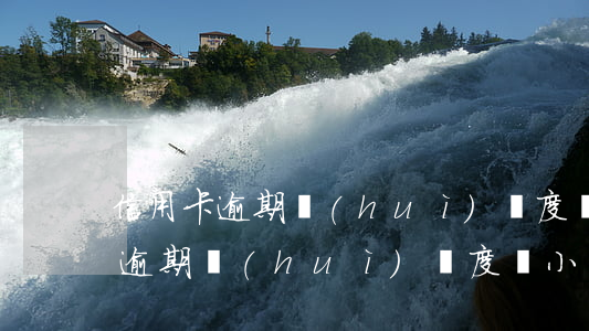信用卡逾期會(huì)額度變小嗎(信用卡逾期會(huì)額度變小嗎)