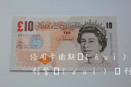 信用卡逾期會(huì)驚動(dòng)刑警隊(duì)嗎(刑拘期間信用卡逾期)