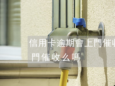 信用卡逾期會上門催收么-信用卡逾期會上門催收么嗎