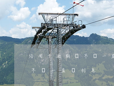 信用卡逾期會不會一直漲利息(信用卡逾期會不會一直漲利息)