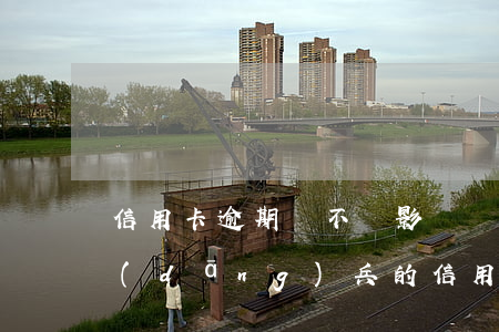 信用卡逾期會不會影響當(dāng)兵(當(dāng)兵的信用卡逾期了會怎么樣?)