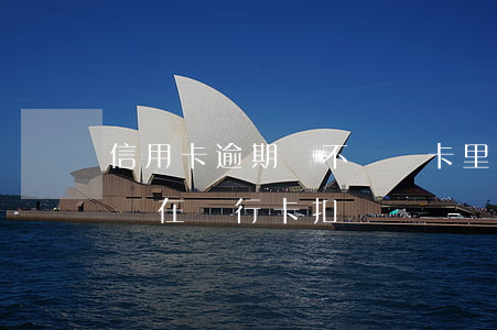 信用卡逾期會不會從卡里扣錢(欠信用卡的錢會在銀行卡扣嗎)
