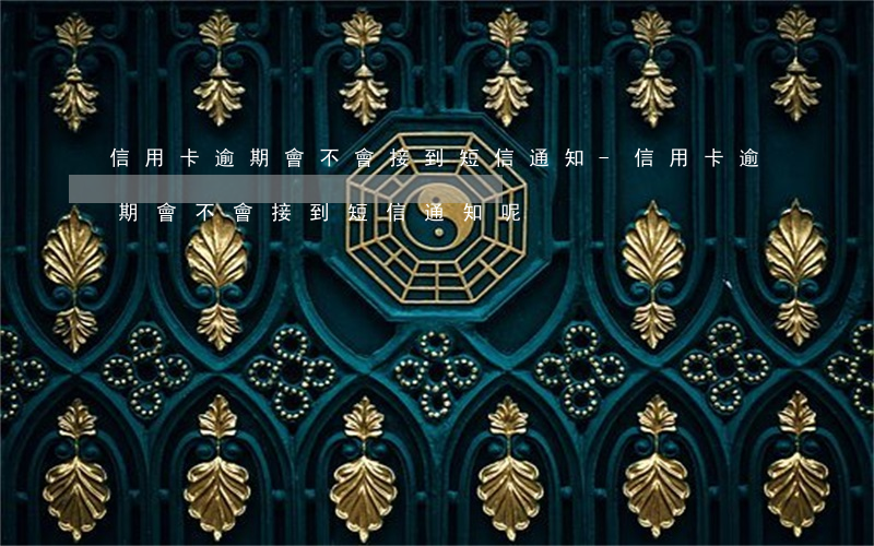 信用卡逾期會不會接到短信通知-信用卡逾期會不會接到短信通知呢