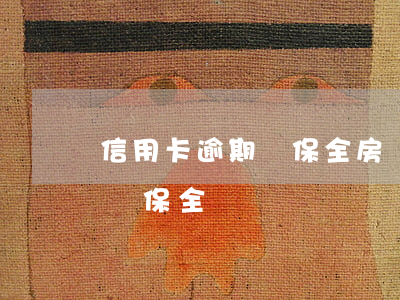 信用卡逾期會保全房產么(信用卡逾期會被財產保全嗎)