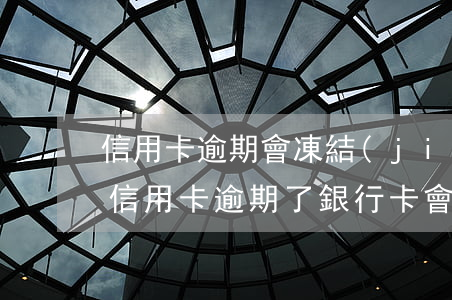 信用卡逾期會凍結(jié)銀行帳戶嗎-信用卡逾期了銀行卡會凍結(jié)嗎