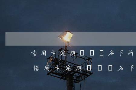 信用卡逾期會凍結名下所有銀行卡嗎?-工商信用卡逾期會凍結名下所有銀行卡嗎