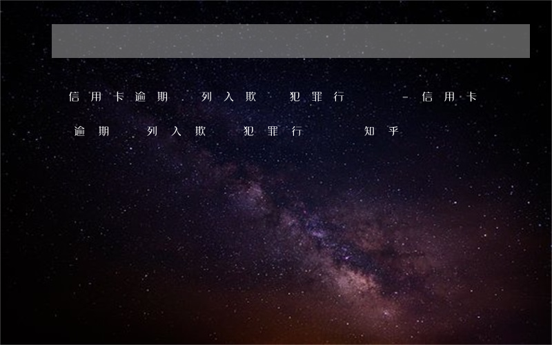 信用卡逾期會列入欺詐犯罪行為嗎-信用卡逾期會列入欺詐犯罪行為嗎知乎