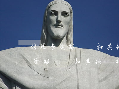 信用卡逾期會劃扣其他銀行卡的錢-信用卡逾期會劃扣其他銀行卡的錢嗎