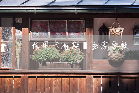 信用卡逾期會去家要款