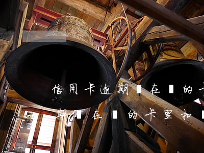 信用卡逾期會在別的卡里扣錢嗎-信用卡逾期會在別的卡里扣錢嗎怎么辦