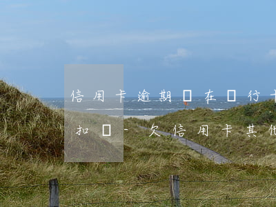 信用卡逾期會在銀行卡自動(dòng)劃扣嗎-欠信用卡其他銀行卡會被自動(dòng)扣款嗎