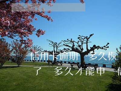 信用卡逾期會多久恢復(fù) 逾期過還清了過多久才能申請信用卡