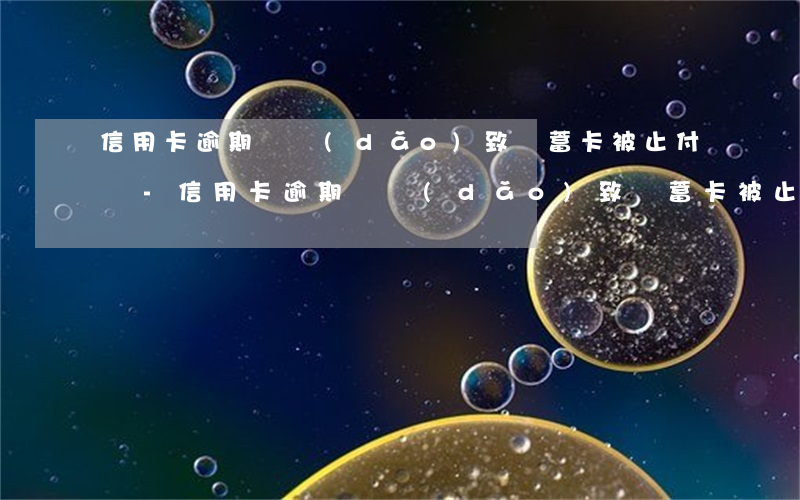 信用卡逾期會導(dǎo)致儲蓄卡被止付嗎-信用卡逾期會導(dǎo)致儲蓄卡被止付嗎怎么辦