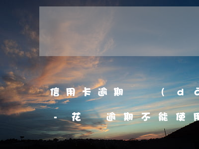 信用卡逾期會導(dǎo)致花唄無法使用-花唄逾期不能使用會影響辦理信用卡嗎?