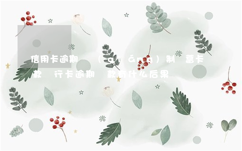 信用卡逾期會強(qiáng)制儲蓄卡還款(銀行卡逾期還款有什么后果)