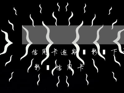 信用卡逾期會影響下卡么(貸款有逾期會不會影響信用卡)