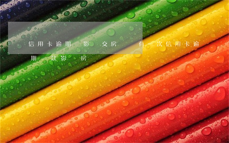 信用卡逾期會影響交房貸嗎(有一次信用卡逾期還款影響房貸嗎)