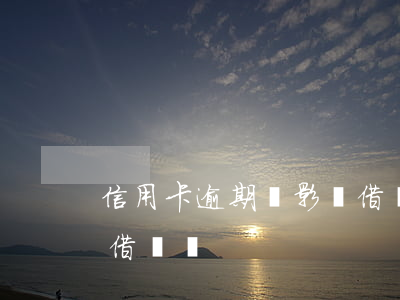 信用卡逾期會影響借唄嗎(信用卡逾期會影響借唄嗎)