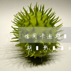 信用卡逾期會影響別的信用卡么-信用卡逾期會影響別的信用卡么嗎