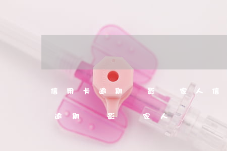 信用卡逾期會影響家人信譽嘛(一個人信用卡逾期會影響家人嗎)