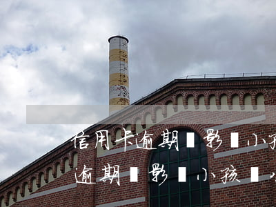 信用卡逾期會影響小孩當公務員嗎-信用卡逾期會影響小孩當公務員嗎知乎