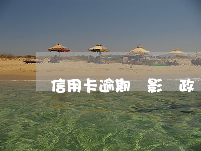 信用卡逾期會影響政審么(逾期對政審有影響嗎)