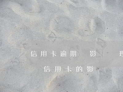 信用卡逾期會影響辦理企業(yè)嗎(逾期對信用卡的影響)