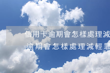 信用卡逾期會怎樣處理減輕罪行嗎-信用卡逾期會怎樣處理減輕罪行嗎知乎