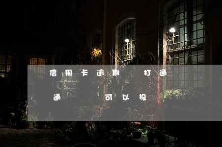 信用卡逾期會打通訊錄嗎6(欠信用卡銀行爆通訊錄可以投訴嗎)