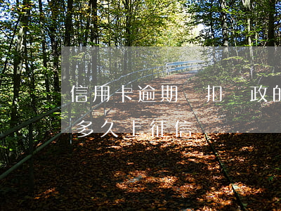 信用卡逾期會扣郵政的錢嗎(郵政銀行卡逾期多久上征信)