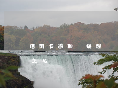 信用卡逾期會提醒專員(銀行卡逾期提醒工作怎么樣)