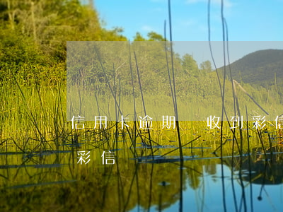 信用卡逾期會收到彩信嗎(信用卡逾期會收到彩信嗎)