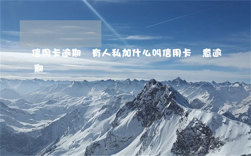 信用卡逾期會有人私加(什么叫信用卡惡意逾期)