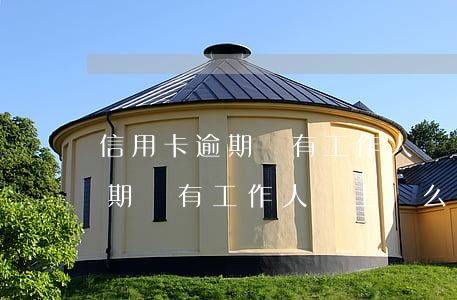 信用卡逾期會有工作人員上門么嗎（信用卡逾期會有工作人員上門么）
