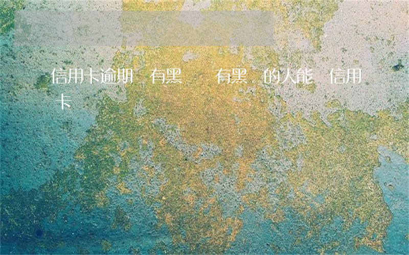 信用卡逾期會有黑點嗎(有黑點的人能辦信用卡嗎)