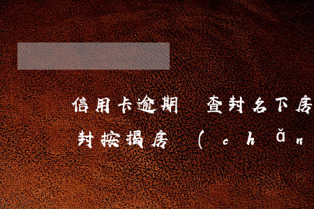 信用卡逾期會查封名下房嗎(欠信用卡錢會查封按揭房產(chǎn)嗎)