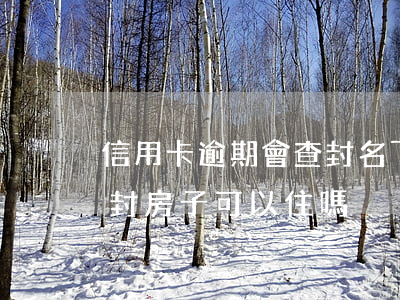 信用卡逾期會查封名下的房子嗎(欠信用卡查封房子可以住嗎)