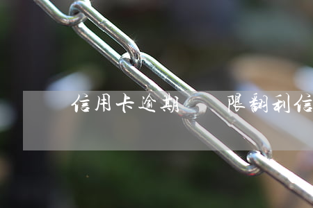 信用卡逾期會無限翻利(信用卡逾期利息合法嗎)