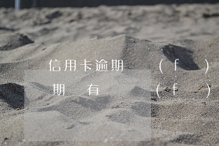 信用卡逾期會發(fā)來信件嗎(信用卡逾期會有電話發(fā)信息嗎)