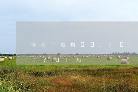 信用卡逾期會發(fā)短(信用卡逾期會發(fā)短)