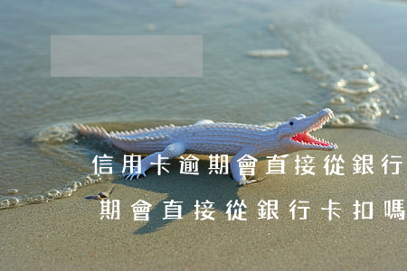 信用卡逾期會直接從銀行卡扣嗎-信用卡逾期會直接從銀行卡扣嗎