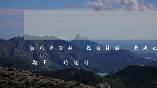 信用卡逾期會短信提醒嗎(老是收到信用卡逾期不還的短信)