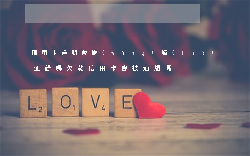信用卡逾期會網(wǎng)絡(luò)通緝嗎(欠款信用卡會被通緝嗎)
