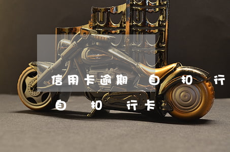 信用卡逾期會自動扣銀行卡嗎(信用卡逾期會自動扣銀行卡嗎)