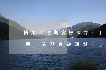 信用卡逾期會被凍結(jié)借記卡嗎（信用卡逾期會被凍結(jié)借記卡嗎）