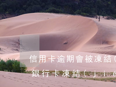 信用卡逾期會被凍結(jié)賬號么(因為銀行卡凍結(jié)導(dǎo)致信用卡逾期)